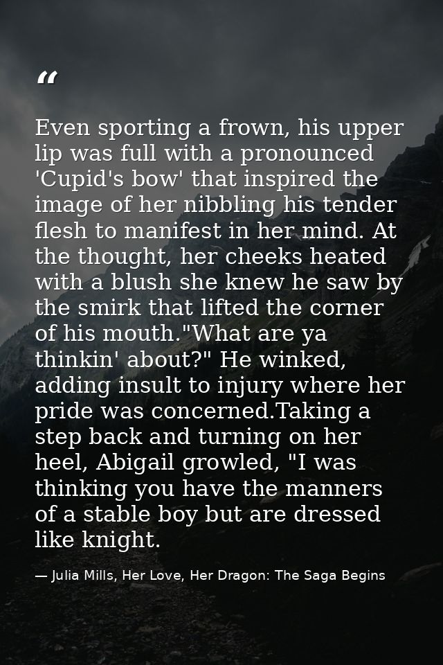 Even sporting a frown, his upper lip was full with a pronounced 'Cupid's bow' that inspired the image of her nibbling hi — Julia Mills, Her Love, Her Dragon: The Saga Begins