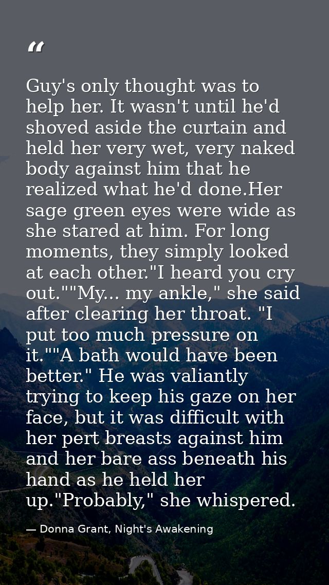Guy's only thought was to help her. It wasn't until he'd shoved aside the curtain and held her very wet, very naked body — Donna Grant, Night's Awakening