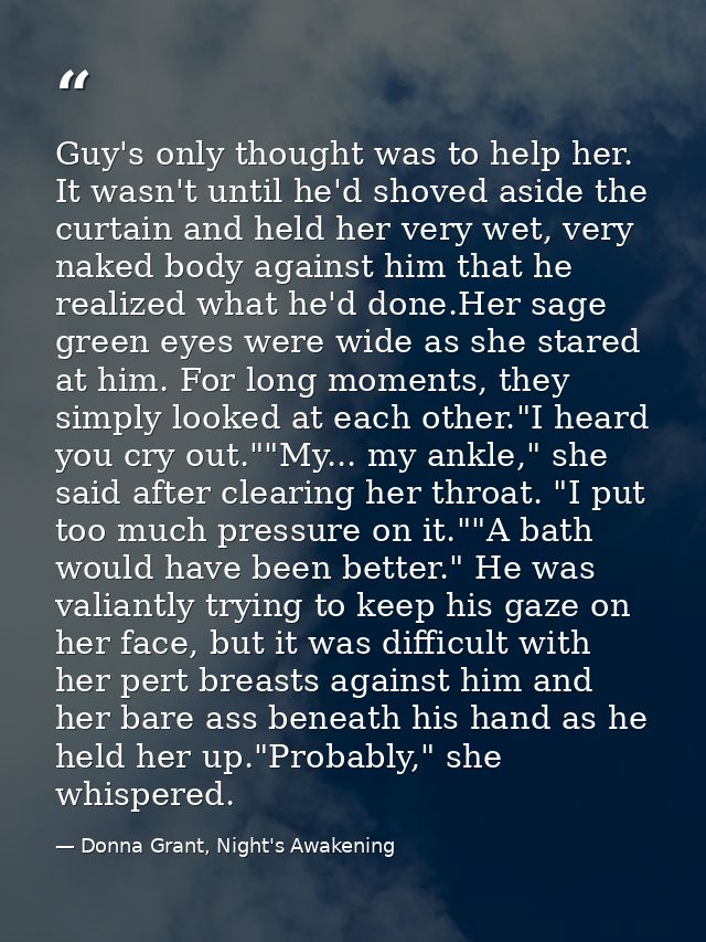 Guy's only thought was to help her. It wasn't until he'd shoved aside the curtain and held her very wet, very naked body — Donna Grant, Night's Awakening