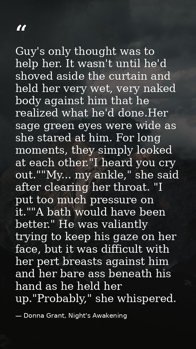 Guy's only thought was to help her. It wasn't until he'd shoved aside the curtain and held her very wet, very naked body — Donna Grant, Night's Awakening
