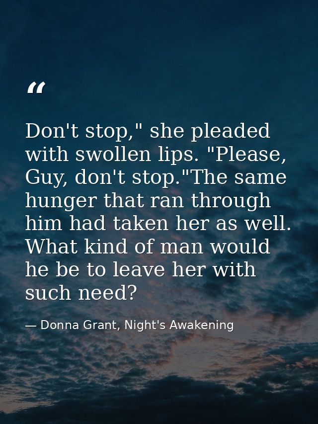 Don't stop," she pleaded with swollen lips. "Please, Guy, don't stop."The same hunger that ran through him had taken her — Donna Grant, Night's Awakening