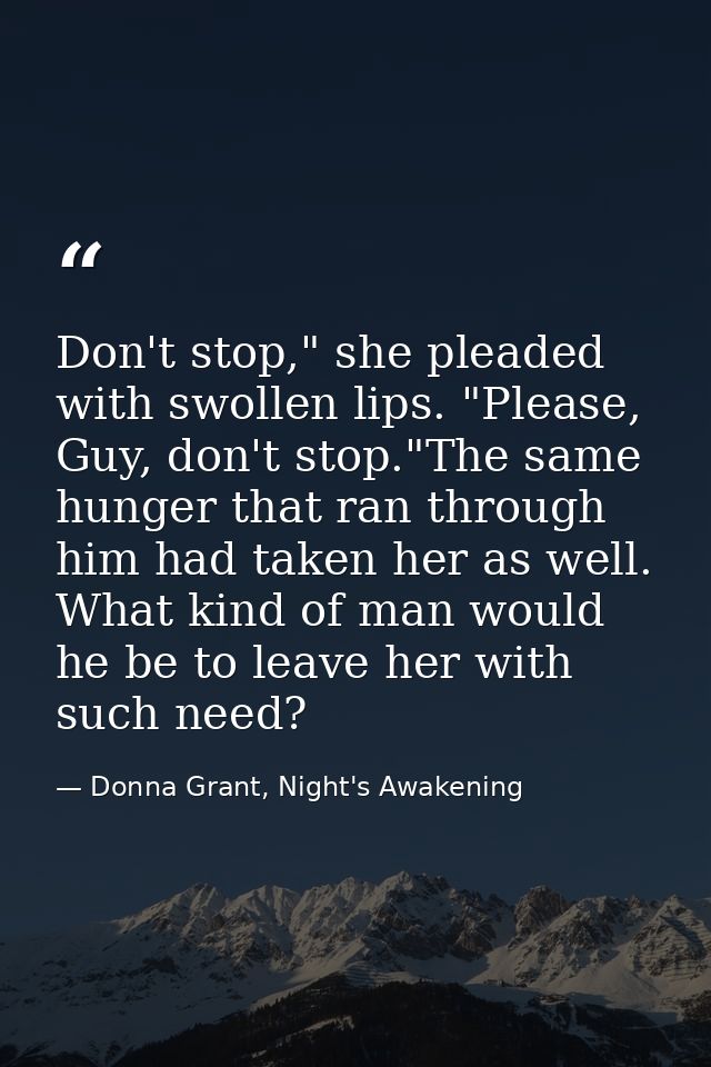 Don't stop," she pleaded with swollen lips. "Please, Guy, don't stop."The same hunger that ran through him had taken her — Donna Grant, Night's Awakening