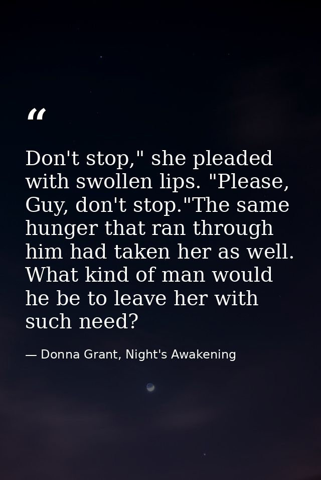 Don't stop," she pleaded with swollen lips. "Please, Guy, don't stop."The same hunger that ran through him had taken her — Donna Grant, Night's Awakening