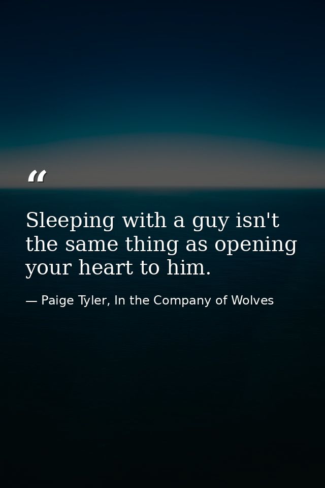 Sleeping with a guy isn't the same thing as opening your heart to him. — Paige Tyler, In the Company of Wolves