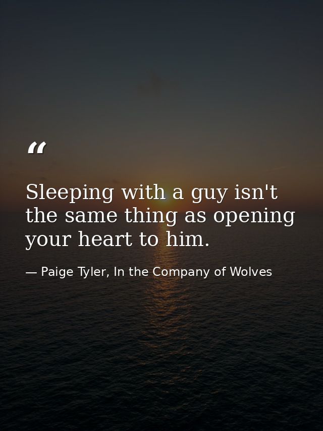 Sleeping with a guy isn't the same thing as opening your heart to him. — Paige Tyler, In the Company of Wolves
