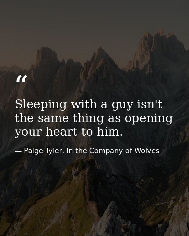 Sleeping with a guy isn't the same thing as opening your heart to him. — Paige Tyler, In the Company of Wolves