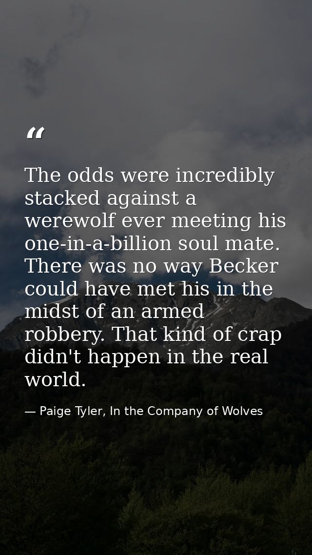 The odds were incredibly stacked against a werewolf ever meeting his one-in-a-billion soul mate. There was no way Becker — Paige Tyler, In the Company of Wolves
