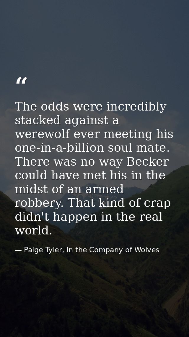 The odds were incredibly stacked against a werewolf ever meeting his one-in-a-billion soul mate. There was no way Becker — Paige Tyler, In the Company of Wolves