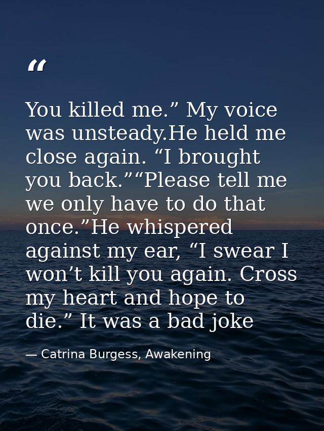 You killed me.” My voice was unsteady.He held me close again. “I brought you back.”“Please tell me we only have to do th — Catrina Burgess, Awakening