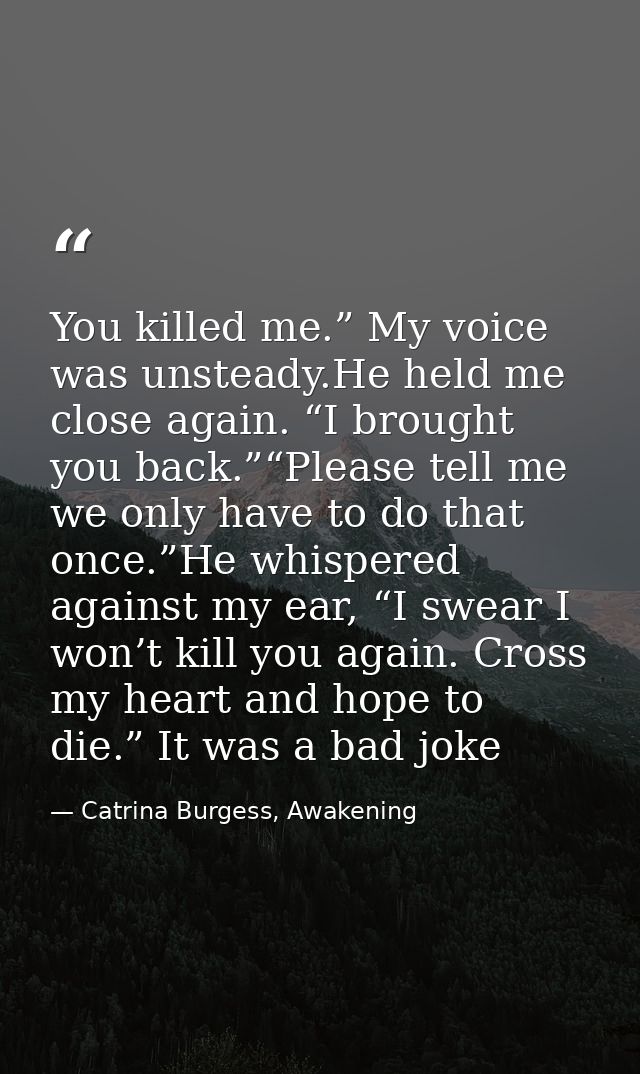 You killed me.” My voice was unsteady.He held me close again. “I brought you back.”“Please tell me we only have to do th — Catrina Burgess, Awakening