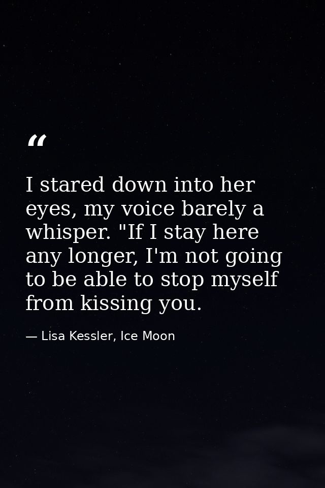I stared down into her eyes, my voice barely a whisper. "If I stay here any longer, I'm not going to be able to stop mys — Lisa Kessler, Ice Moon