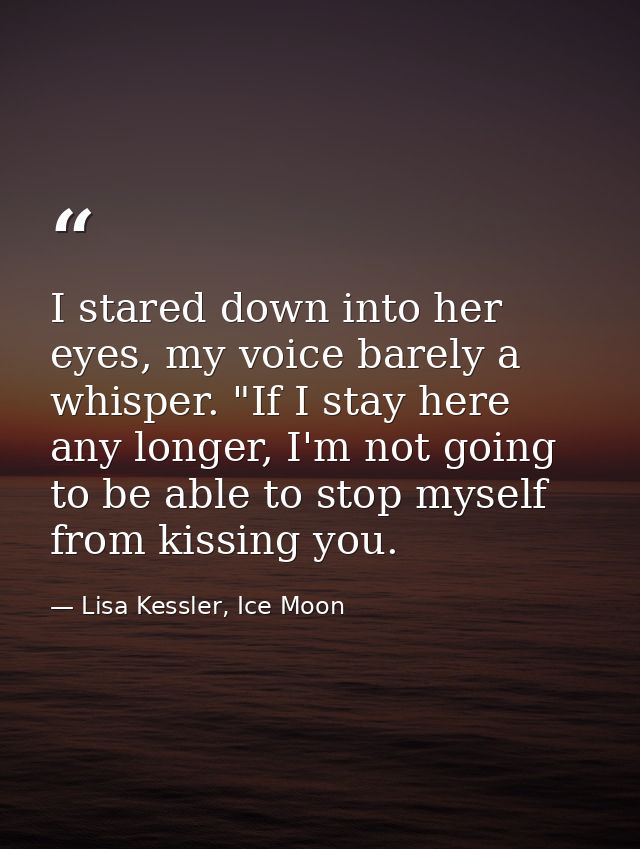 I stared down into her eyes, my voice barely a whisper. "If I stay here any longer, I'm not going to be able to stop mys — Lisa Kessler, Ice Moon