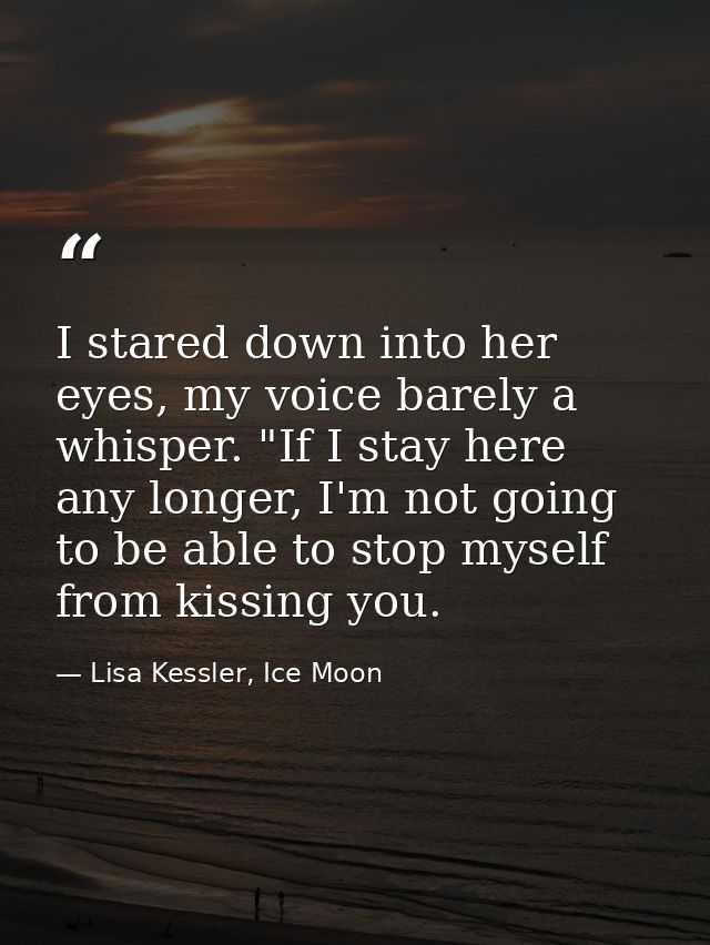 I stared down into her eyes, my voice barely a whisper. "If I stay here any longer, I'm not going to be able to stop mys — Lisa Kessler, Ice Moon