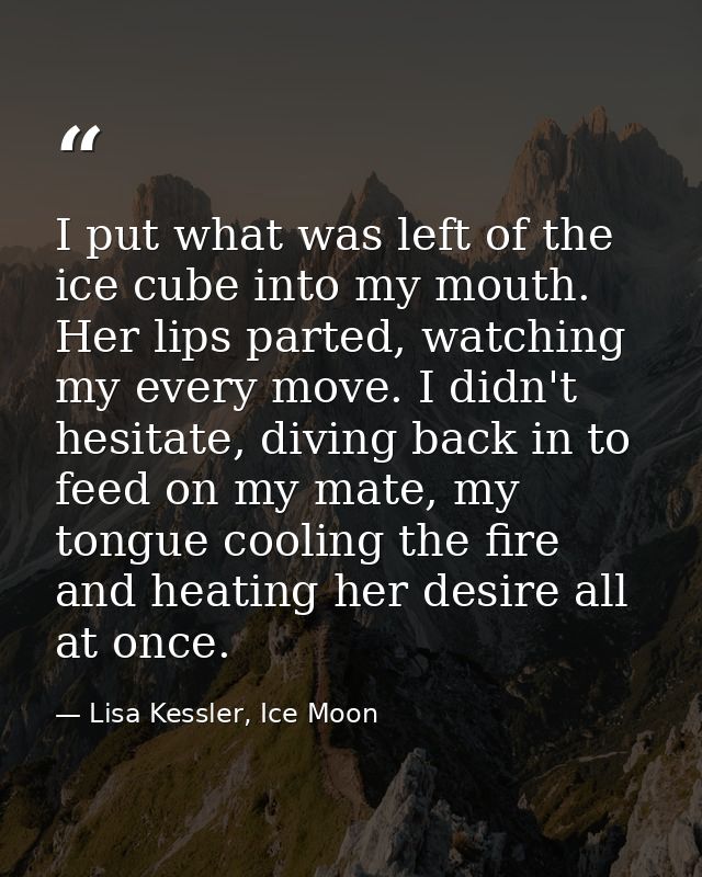 I put what was left of the ice cube into my mouth. Her lips parted, watching my every move. I didn't hesitate, diving ba — Lisa Kessler, Ice Moon