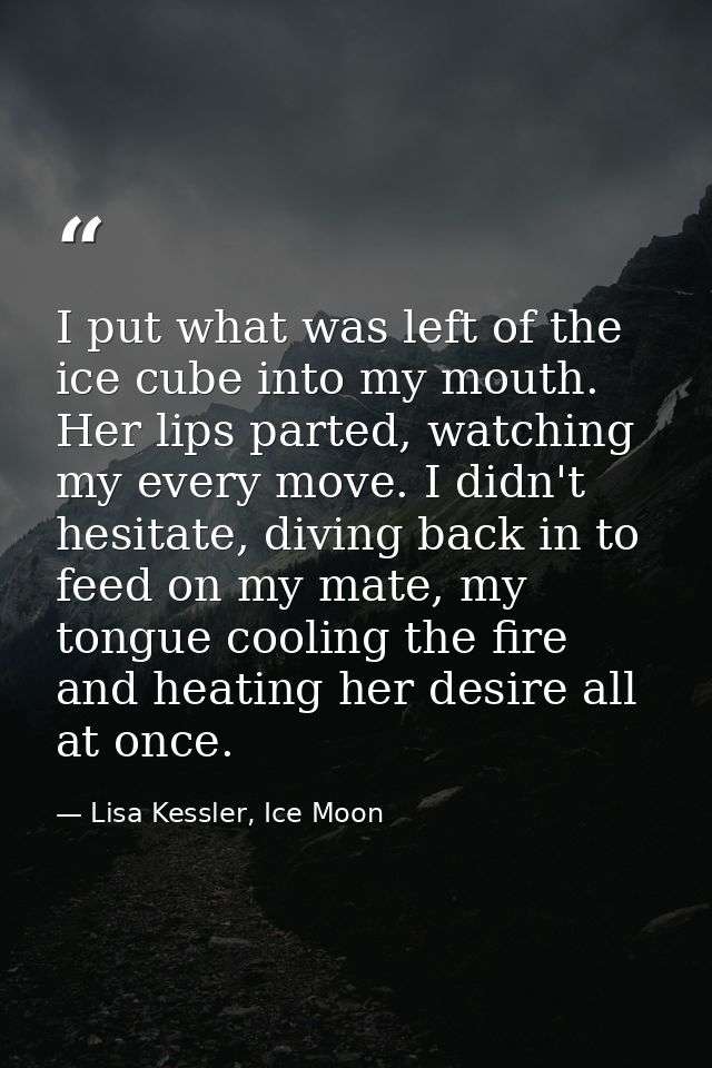 I put what was left of the ice cube into my mouth. Her lips parted, watching my every move. I didn't hesitate, diving ba — Lisa Kessler, Ice Moon