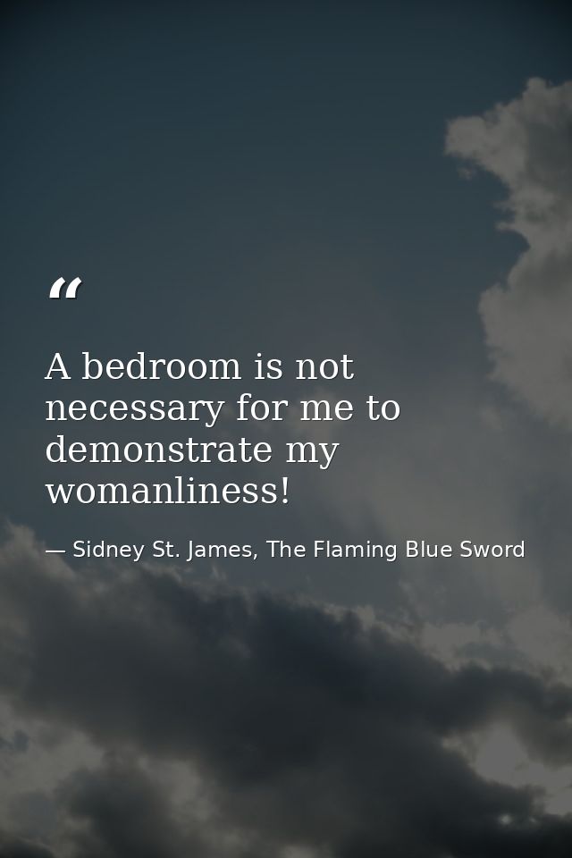 A bedroom is not necessary for me to demonstrate my womanliness! — Sidney St. James, The Flaming Blue Sword