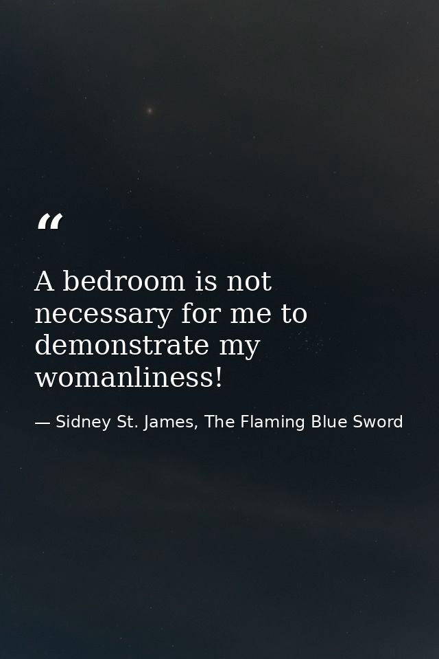 A bedroom is not necessary for me to demonstrate my womanliness! — Sidney St. James, The Flaming Blue Sword