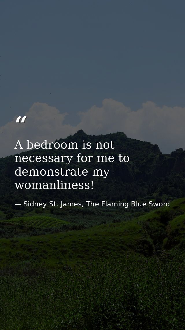 A bedroom is not necessary for me to demonstrate my womanliness! — Sidney St. James, The Flaming Blue Sword