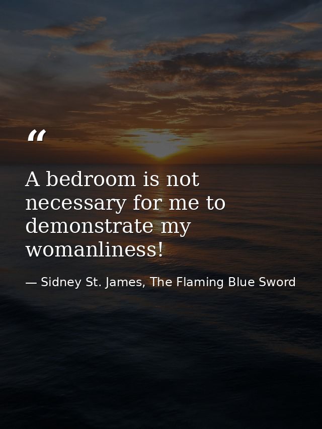 A bedroom is not necessary for me to demonstrate my womanliness! — Sidney St. James, The Flaming Blue Sword