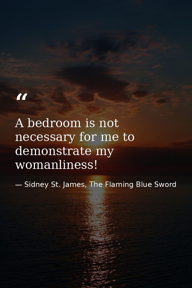 A bedroom is not necessary for me to demonstrate my womanliness! — Sidney St. James, The Flaming Blue Sword