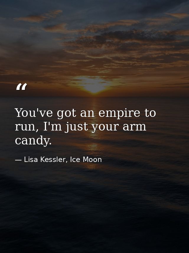You've got an empire to run, I'm just your arm candy. — Lisa Kessler, Ice Moon
