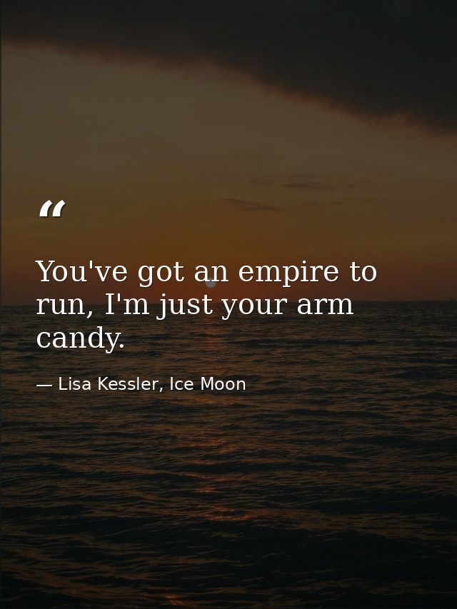 You've got an empire to run, I'm just your arm candy. — Lisa Kessler, Ice Moon
