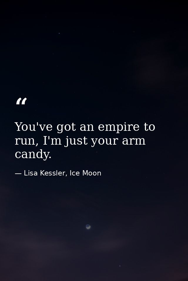 You've got an empire to run, I'm just your arm candy. — Lisa Kessler, Ice Moon