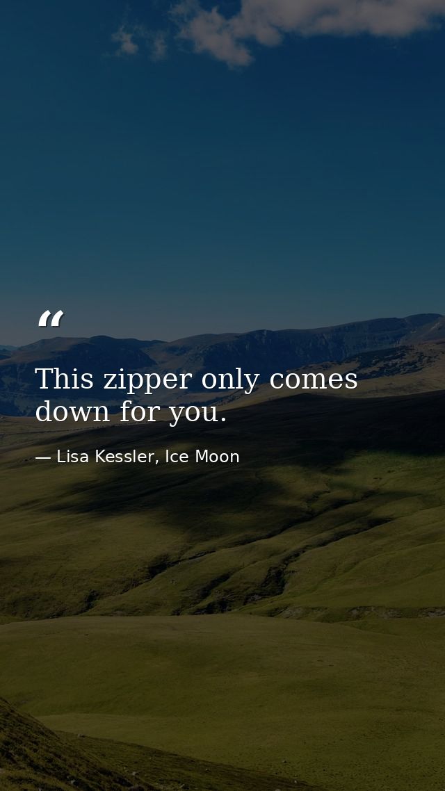 This zipper only comes down for you. — Lisa Kessler, Ice Moon