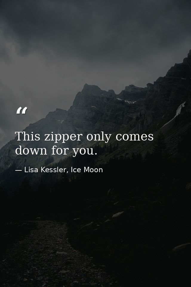 This zipper only comes down for you. — Lisa Kessler, Ice Moon