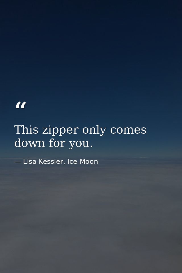 This zipper only comes down for you. — Lisa Kessler, Ice Moon