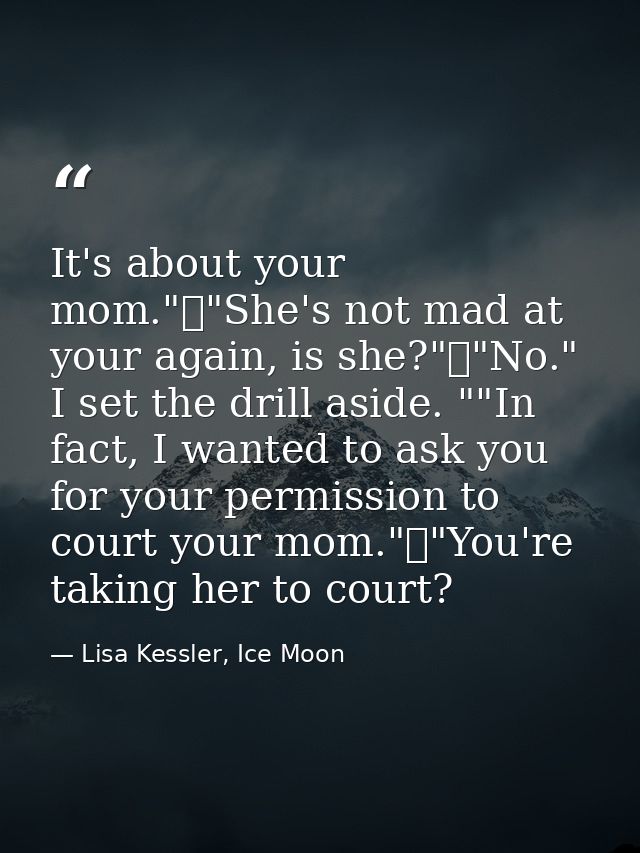 It's about your mom."	"She's not mad at your again, is she?"	"No." I set the drill aside. ""In fact, I wanted to ask you — Lisa Kessler, Ice Moon