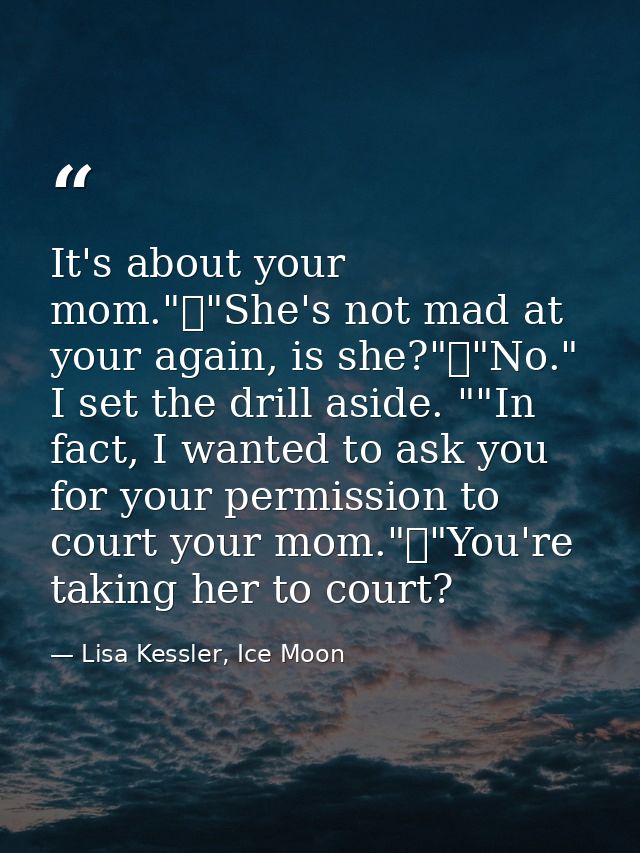 It's about your mom."	"She's not mad at your again, is she?"	"No." I set the drill aside. ""In fact, I wanted to ask you — Lisa Kessler, Ice Moon