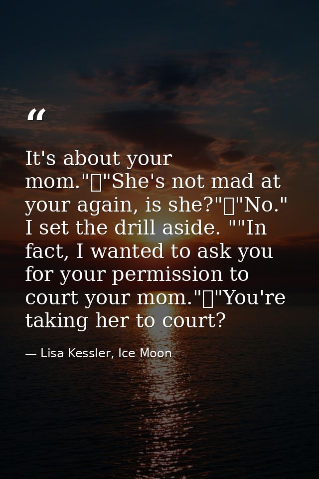 It's about your mom."	"She's not mad at your again, is she?"	"No." I set the drill aside. ""In fact, I wanted to ask you — Lisa Kessler, Ice Moon