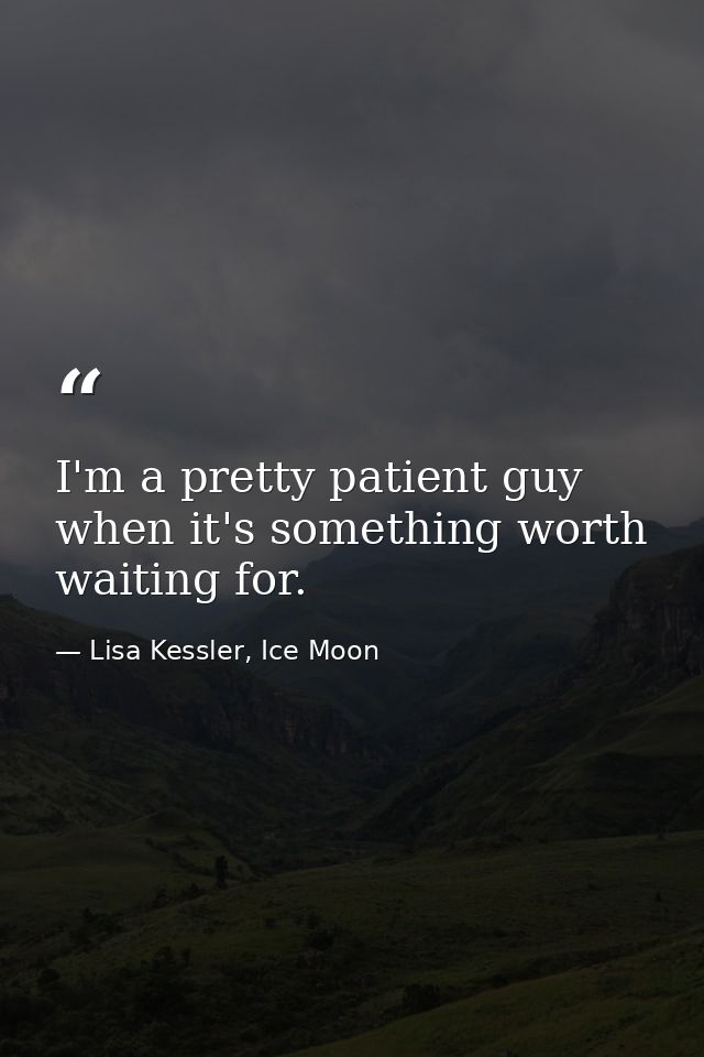 I'm a pretty patient guy when it's something worth waiting for. — Lisa Kessler, Ice Moon