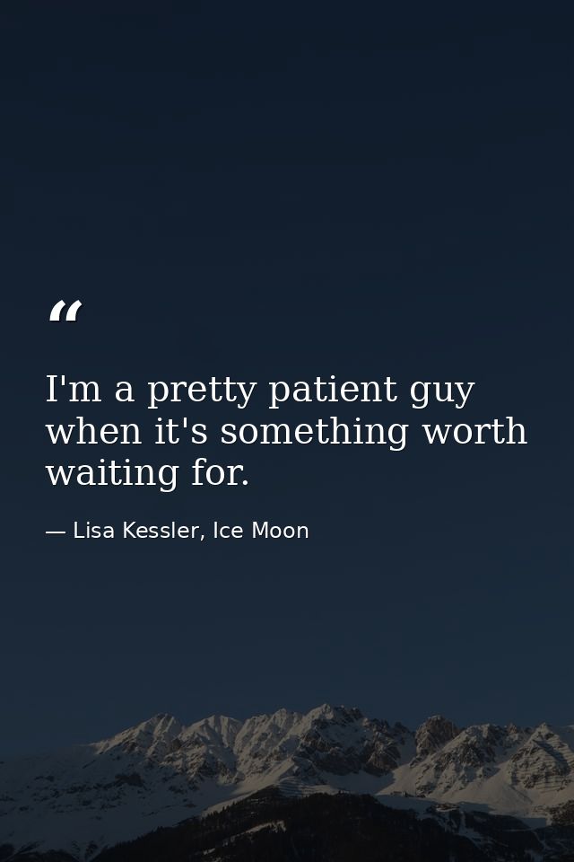 I'm a pretty patient guy when it's something worth waiting for. — Lisa Kessler, Ice Moon