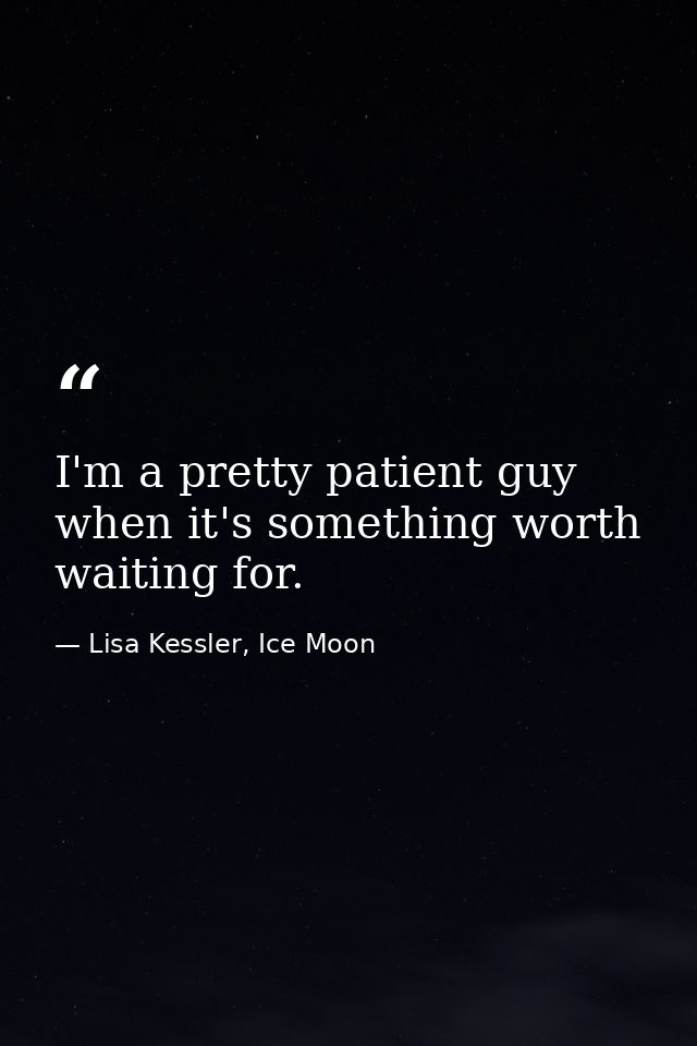 I'm a pretty patient guy when it's something worth waiting for. — Lisa Kessler, Ice Moon