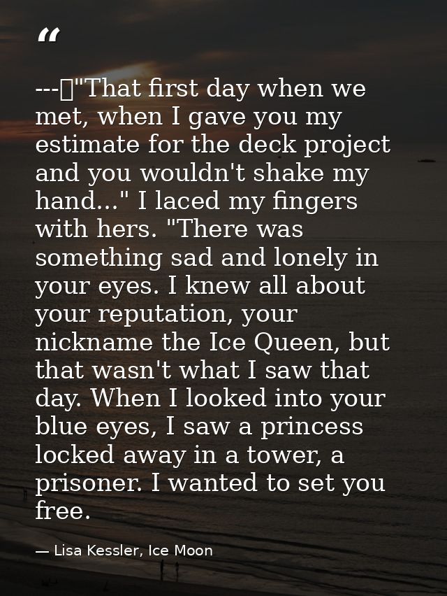 ---	"That first day when we met, when I gave you my estimate for the deck project and you wouldn't shake my hand..." I l — Lisa Kessler, Ice Moon