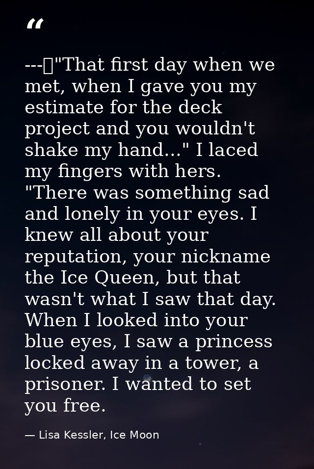 ---	"That first day when we met, when I gave you my estimate for the deck project and you wouldn't shake my hand..." I l — Lisa Kessler, Ice Moon