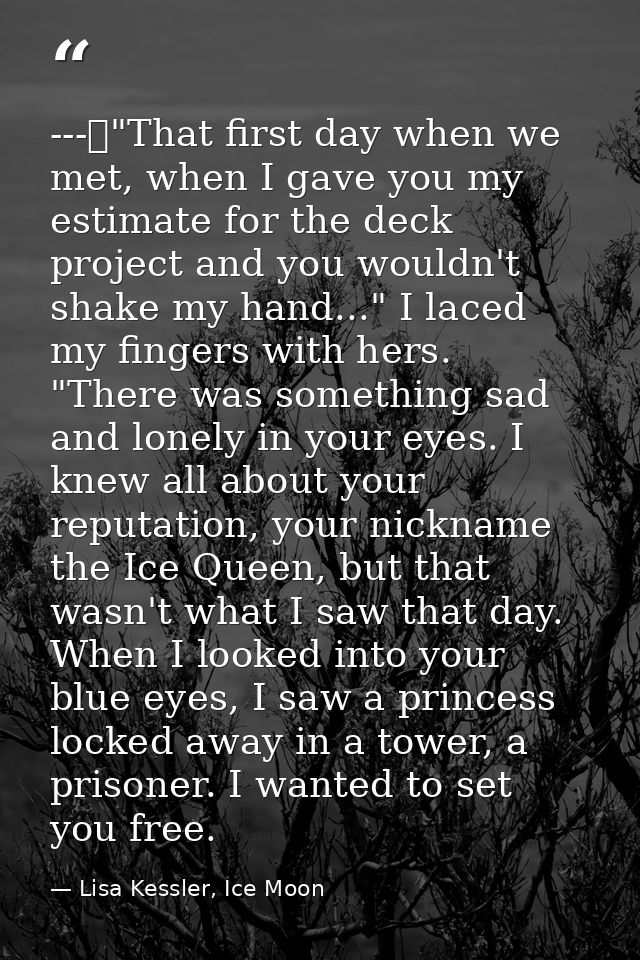 ---	"That first day when we met, when I gave you my estimate for the deck project and you wouldn't shake my hand..." I l — Lisa Kessler, Ice Moon