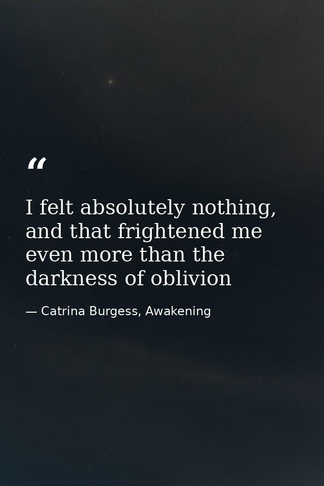 I felt absolutely nothing, and that frightened me even more than the darkness of oblivion — Catrina Burgess, Awakening