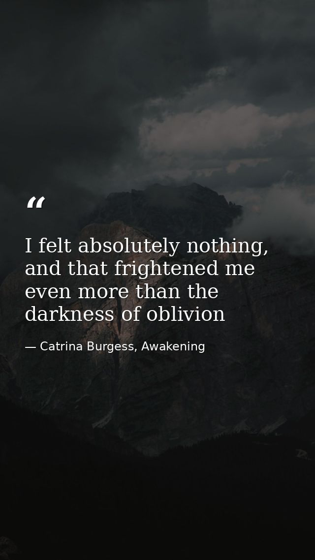 I felt absolutely nothing, and that frightened me even more than the darkness of oblivion — Catrina Burgess, Awakening