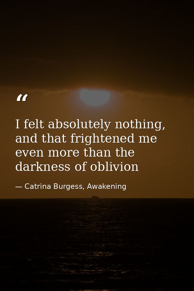I felt absolutely nothing, and that frightened me even more than the darkness of oblivion — Catrina Burgess, Awakening