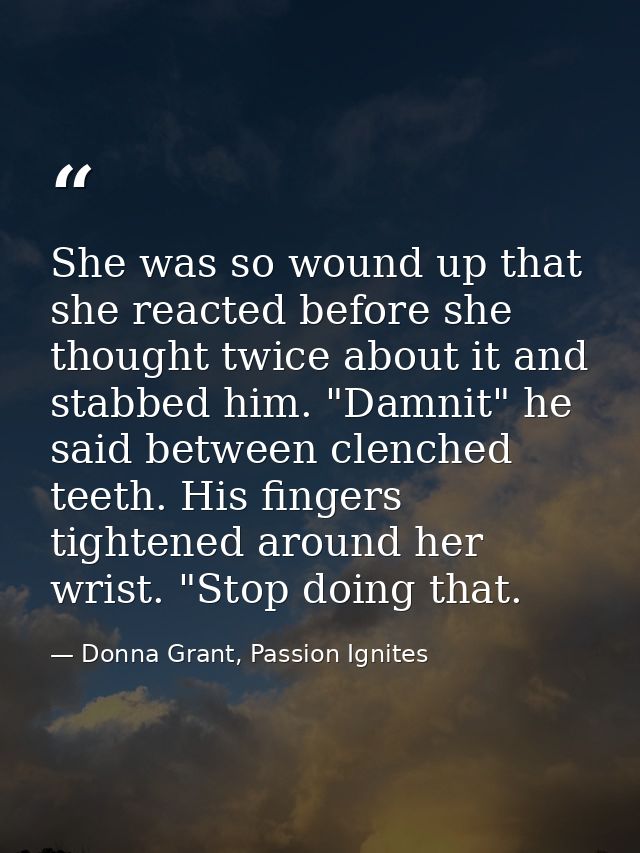 She was so wound up that she reacted before she thought twice about it and stabbed him. "Damnit" he said between clenche — Donna Grant, Passion Ignites