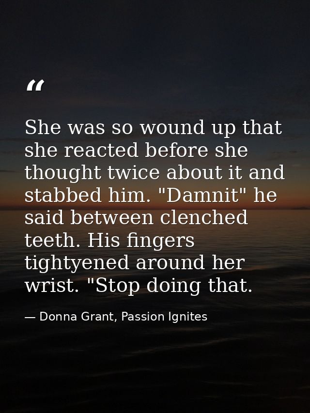 She was so wound up that she reacted before she thought twice about it and stabbed him. "Damnit" he said between clenche — Donna Grant, Passion Ignites