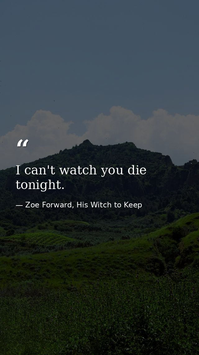 I can't watch you die tonight. — Zoe Forward, His Witch to Keep