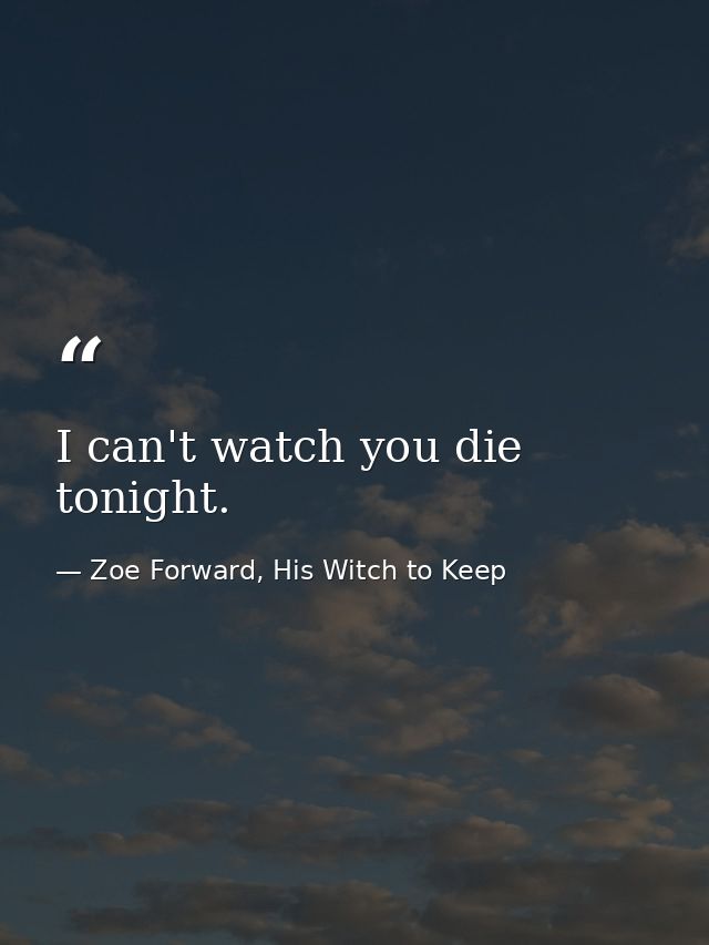 I can't watch you die tonight. — Zoe Forward, His Witch to Keep