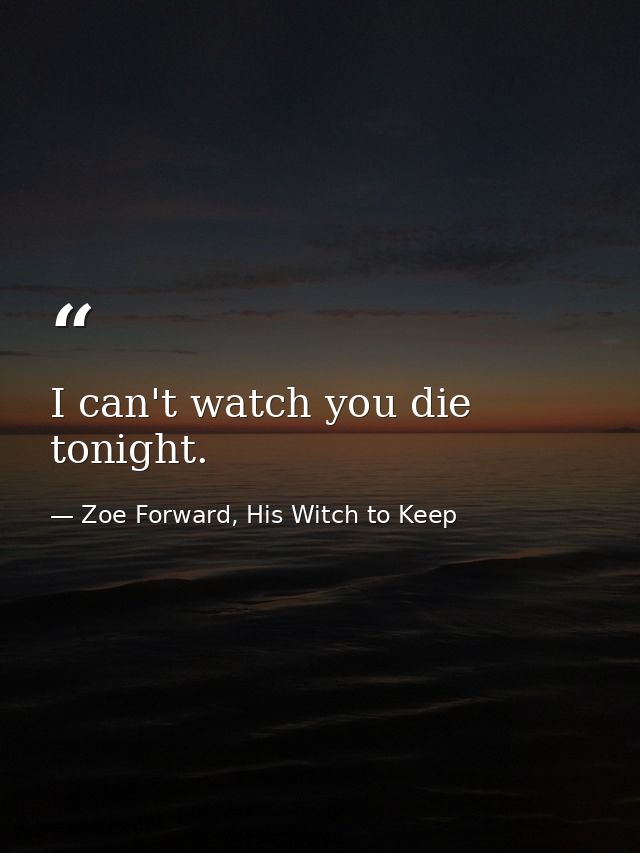 I can't watch you die tonight. — Zoe Forward, His Witch to Keep