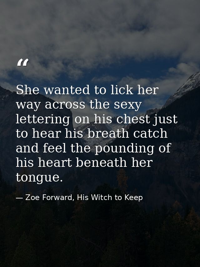 She wanted to lick her way across the sexy lettering on his chest just to hear his breath catch and feel the pounding of — Zoe Forward, His Witch to Keep