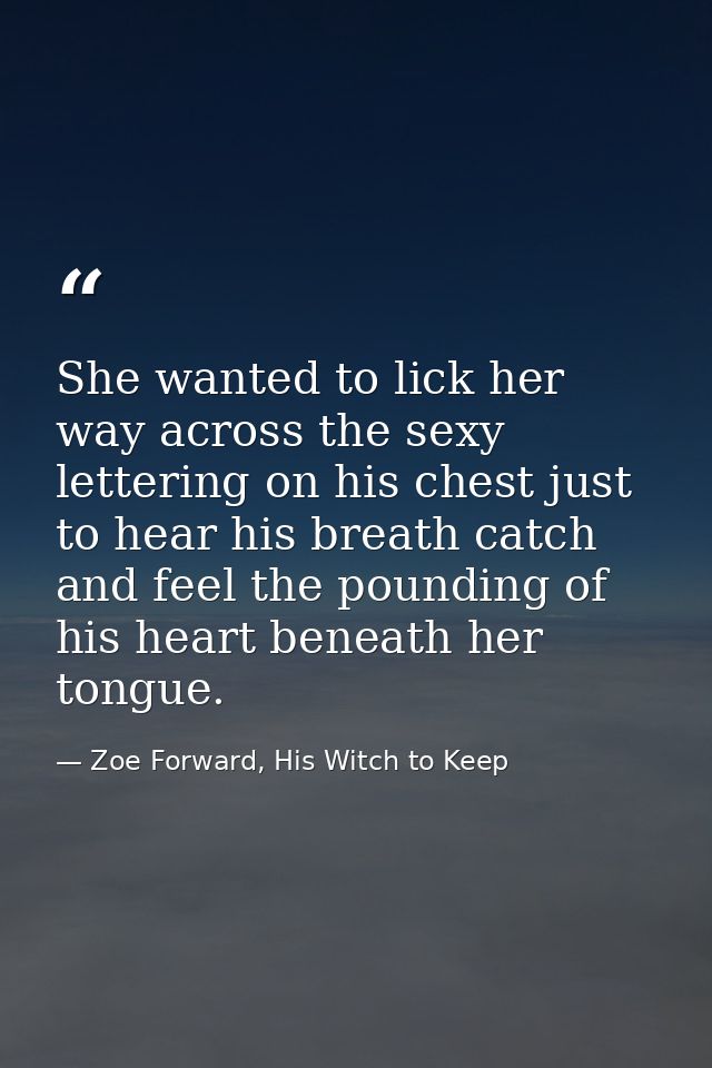 She wanted to lick her way across the sexy lettering on his chest just to hear his breath catch and feel the pounding of — Zoe Forward, His Witch to Keep