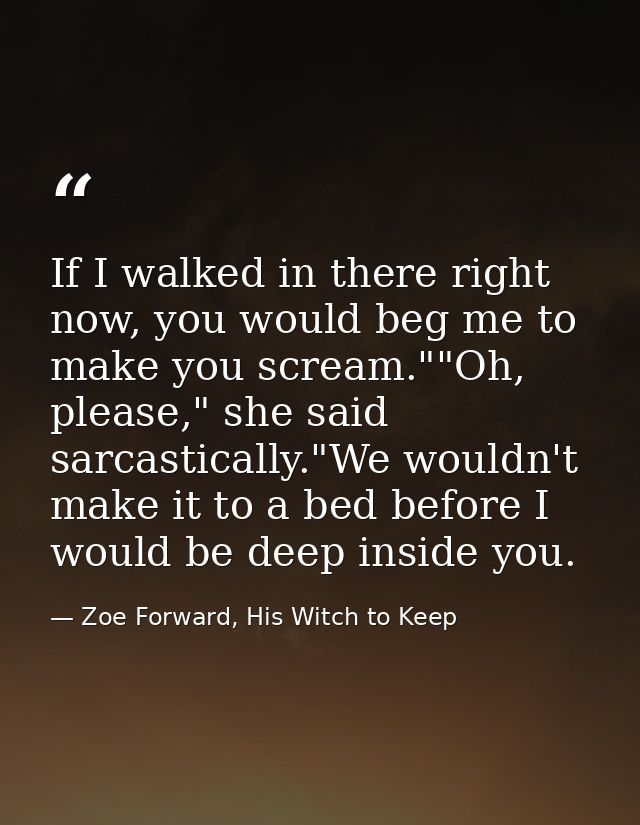 If I walked in there right now, you would beg me to make you scream.""Oh, please," she said sarcastically."We wouldn't m — Zoe Forward, His Witch to Keep